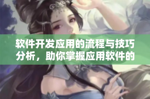 软件开发应用的流程与技巧分析，助你掌握应用软件的开发要点