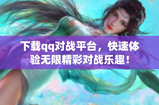 下载qq对战平台，快速体验无限精彩对战乐趣！