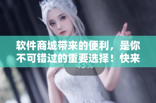 软件商城带来的便利，是你不可错过的重要选择！快来体验各种优质软件吧！