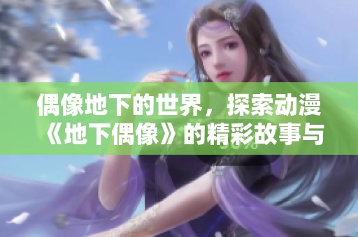 偶像地下的世界，探索动漫《地下偶像》的精彩故事与人物冲突