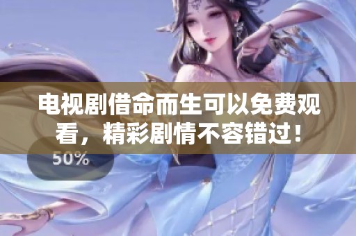 电视剧借命而生可以免费观看，精彩剧情不容错过！