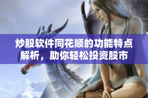 炒股软件同花顺的功能特点解析，助你轻松投资股市