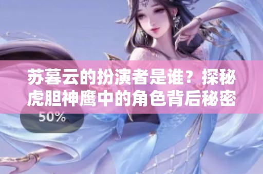 苏暮云的扮演者是谁？探秘虎胆神鹰中的角色背后秘密