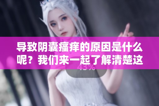 导致阴囊瘙痒的原因是什么呢？我们来一起了解清楚这个问题。