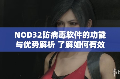 NOD32防病毒软件的功能与优势解析 了解如何有效保护您的设备安全