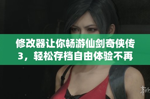 修改器让你畅游仙剑奇侠传3，轻松存档自由体验不再难