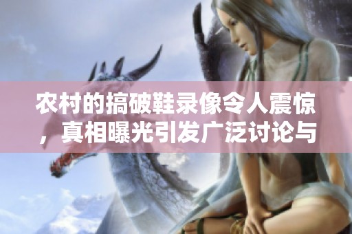农村的搞破鞋录像令人震惊，真相曝光引发广泛讨论与关注
