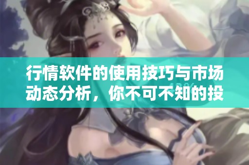 行情软件的使用技巧与市场动态分析，你不可不知的投资秘密