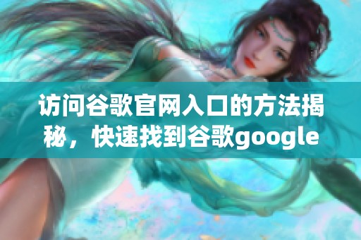 访问谷歌官网入口的方法揭秘，快速找到谷歌google的入口链接