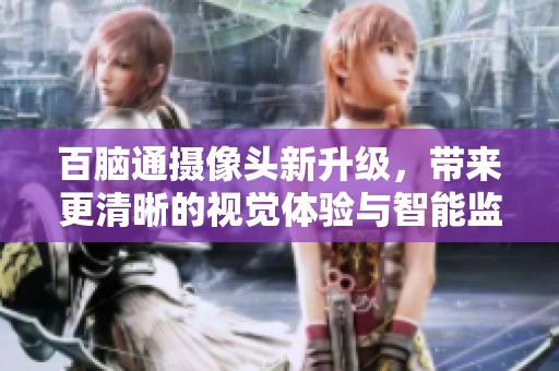 百脑通摄像头新升级，带来更清晰的视觉体验与智能监控功能