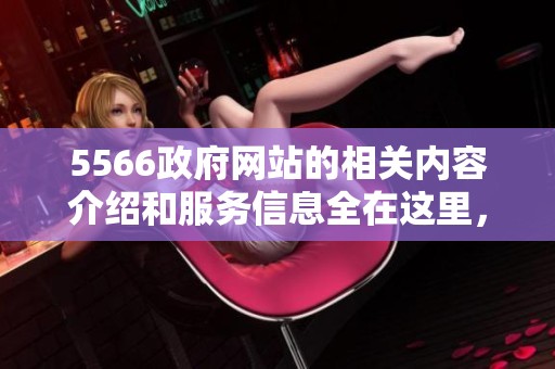 5566政府网站的相关内容介绍和服务信息全在这里，不容错过的精彩内容尽在5566。