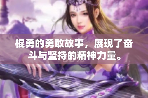 棍勇的勇敢故事，展现了奋斗与坚持的精神力量。