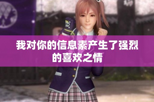 我对你的信息素产生了强烈的喜欢之情