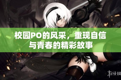 校园PO的风采，重现自信与青春的精彩故事