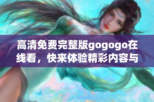 高清免费完整版gogogo在线看，快来体验精彩内容与乐趣吧！