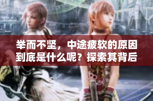 举而不坚，中途疲软的原因到底是什么呢？探索其背后的深层次因素。