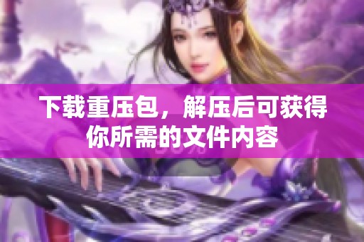 下载重压包，解压后可获得你所需的文件内容