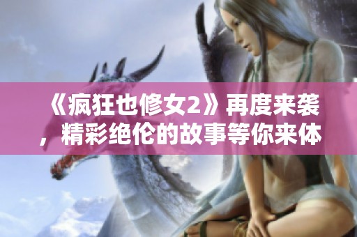 《疯狂也修女2》再度来袭，精彩绝伦的故事等你来体验！