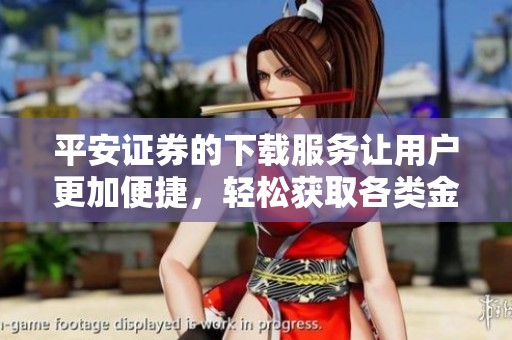 平安证券的下载服务让用户更加便捷，轻松获取各类金融信息
