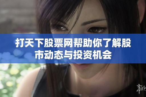 打天下股票网帮助你了解股市动态与投资机会