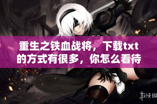 重生之铁血战将，下载txt的方式有很多，你怎么看待这一作品呢
