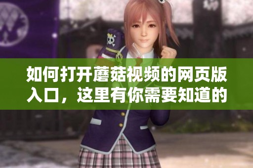 如何打开蘑菇视频的网页版入口，这里有你需要知道的全部步骤