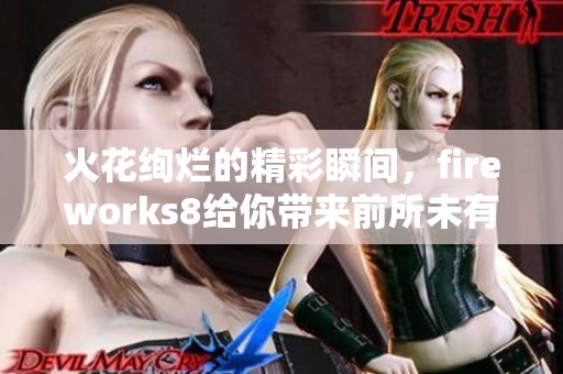 火花绚烂的精彩瞬间，fireworks8给你带来前所未有的视觉享受