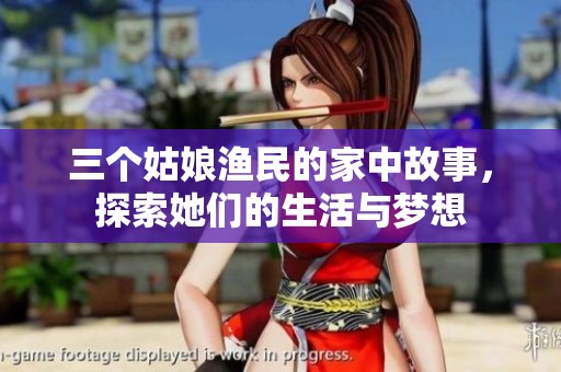 三个姑娘渔民的家中故事，探索她们的生活与梦想