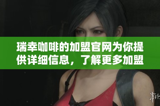 瑞幸咖啡的加盟官网为你提供详细信息，了解更多加盟机会请访问瑞幸咖啡官网。