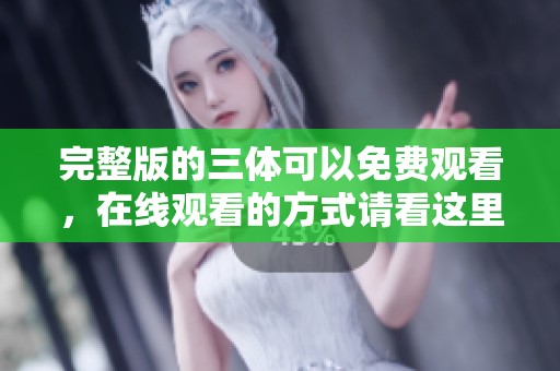 完整版的三体可以免费观看，在线观看的方式请看这里