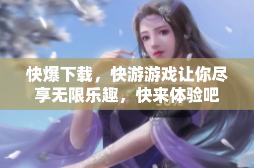 快爆下载，快游游戏让你尽享无限乐趣，快来体验吧