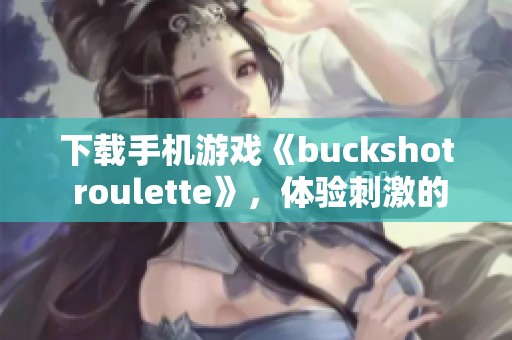 下载手机游戏《buckshot roulette》，体验刺激的玩法和挑战乐趣