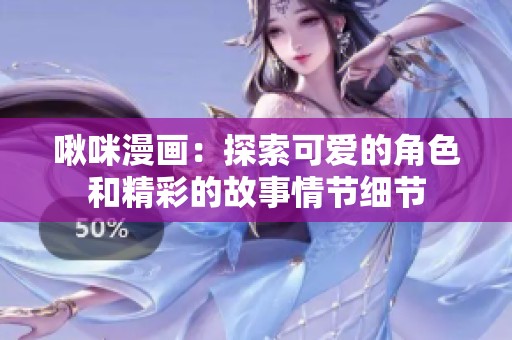 啾咪漫画：探索可爱的角色和精彩的故事情节细节