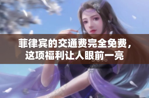 菲律宾的交通费完全免费，这项福利让人眼前一亮