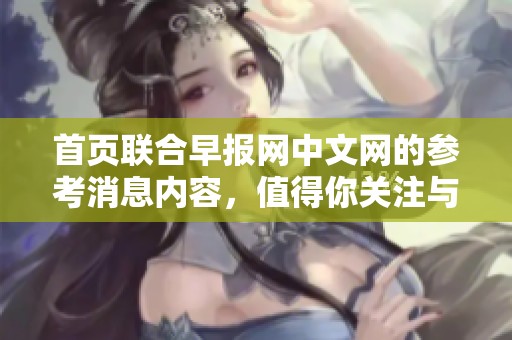 首页联合早报网中文网的参考消息内容，值得你关注与了解。