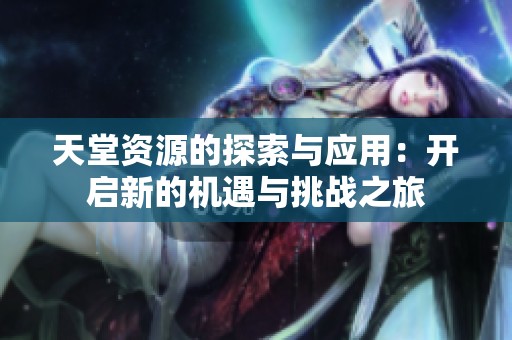 天堂资源的探索与应用：开启新的机遇与挑战之旅