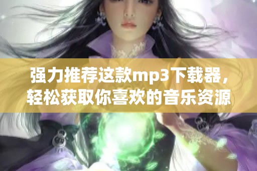 强力推荐这款mp3下载器，轻松获取你喜欢的音乐资源
