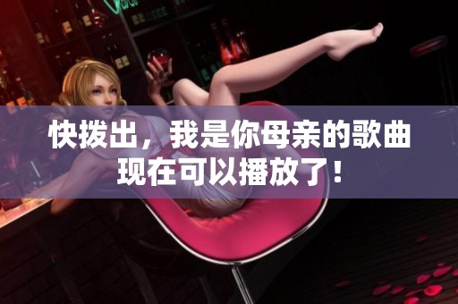 快拨出，我是你母亲的歌曲现在可以播放了！
