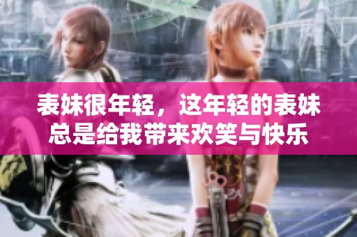 表妹很年轻，这年轻的表妹总是给我带来欢笑与快乐