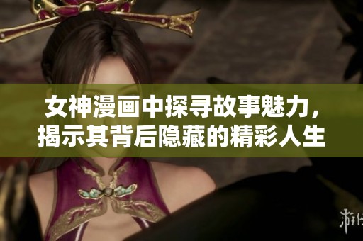 女神漫画中探寻故事魅力，揭示其背后隐藏的精彩人生