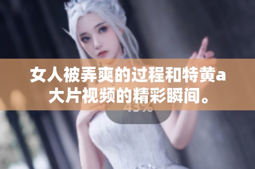 女人被弄爽的过程和特黄a大片视频的精彩瞬间。