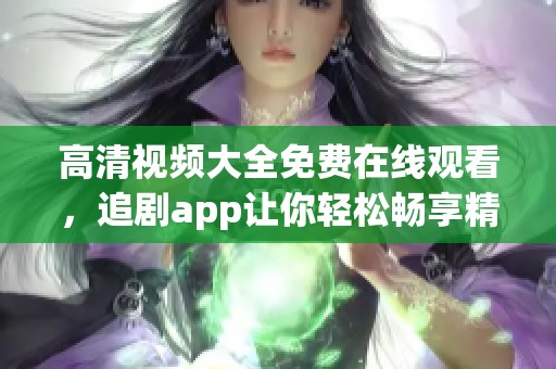 高清视频大全免费在线观看，追剧app让你轻松畅享精彩影片