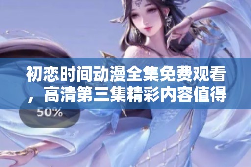 初恋时间动漫全集免费观看，高清第三集精彩内容值得期待
