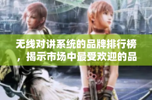 无线对讲系统的品牌排行榜，揭示市场中最受欢迎的品牌前列