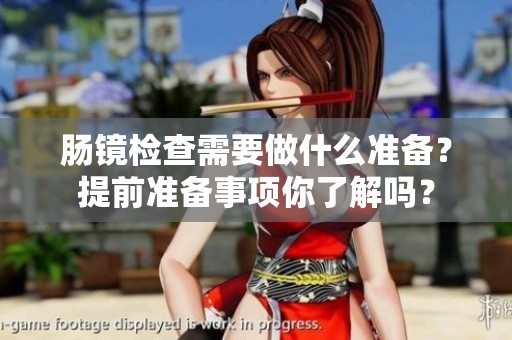 肠镜检查需要做什么准备？提前准备事项你了解吗？