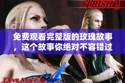 免费观看完整版的玫瑰故事，这个故事你绝对不容错过
