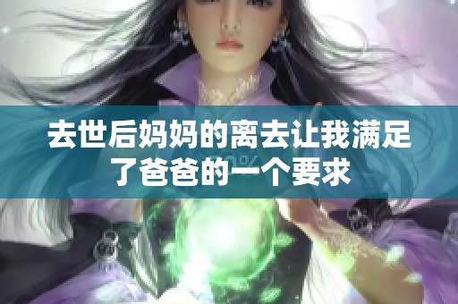 去世后妈妈的离去让我满足了爸爸的一个要求