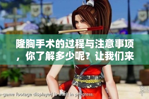 隆胸手术的过程与注意事项，你了解多少呢？让我们来深入探讨一下吧！