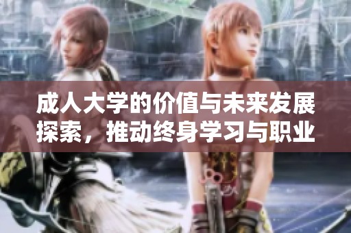 **大学的价值与未来发展探索，推动终身学习与职业提升的机遇
