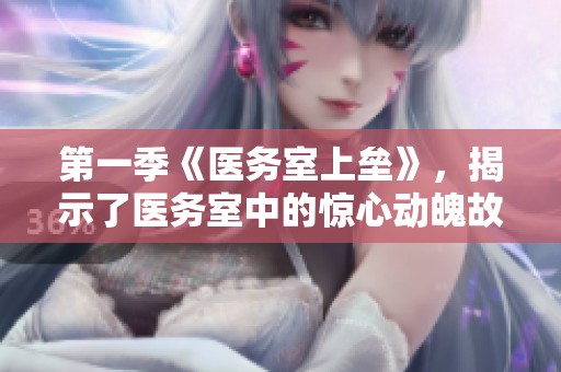 第一季《医务室上垒》，揭示了医务室中的惊心动魄故事与情感纠葛